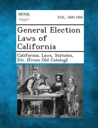 General Election Laws of California by Statutes Etc [From O California Laws 9781289342012