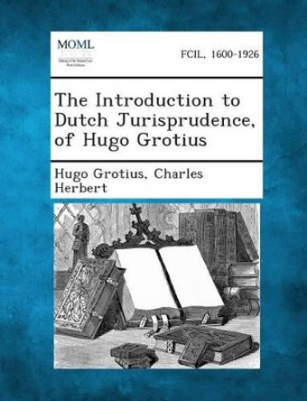 The Introduction to Dutch Jurisprudence, of Hugo Grotius by Hugo Grotius 9781287359876