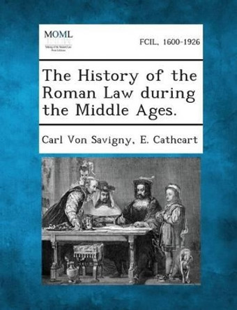The History of the Roman Law During the Middle Ages. by Carl Von Savigny 9781287362005