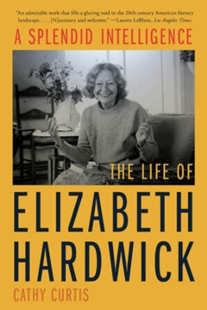 A Splendid Intelligence: The Life of Elizabeth Hardwick by Cathy Curtis 9781324052081
