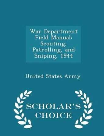 War Department Field Manual: Scouting, Patrolling, and Sniping, 1944 - Scholar's Choice Edition by United States Army 9781297046742