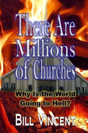 There Are Millions of Churches: Why Is the World Going to Hell? by Bill Vincent 9781304978721