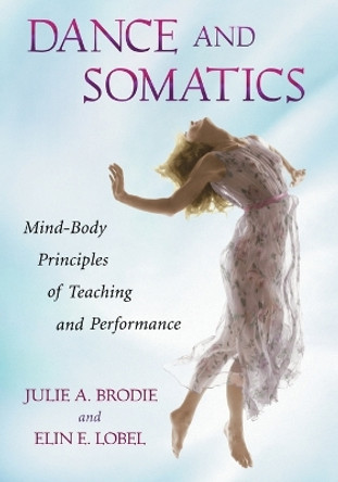 Dance and Somatics: Mind-Body Principles of Teaching and Performance by Julie Brodie 9780786458806