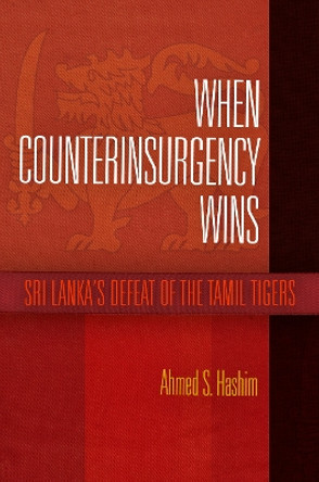 When Counterinsurgency Wins: Sri Lanka's Defeat of the Tamil Tigers by Ahmed S. Hashim 9780812244526