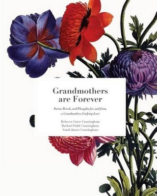 Grandmothers Are Forever: Poems, Words, and Thoughts, for, and from, A Grandmothers Undying Love by Rachael Faith Cunningham 9780692801093