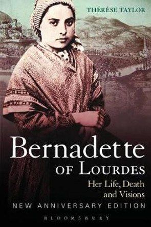 Bernadette of Lourdes: Her Life, Death and Visions by Therese Taylor 9780826420855