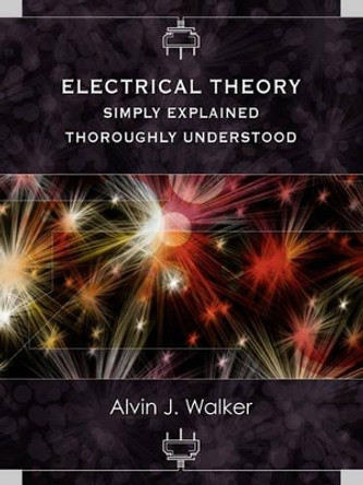 Electrical Theory: Simply Explained-Thoroughly Understood by Alvin J Walker 9780983135807