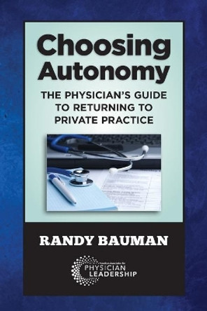 Choosing Autonomy: The Physician's Guide to Returning to Private Practice by Randy Bauman 9780997447200