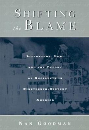 Shifting the Blame: Literature, Law, and the Theory of Accidents in Nineteenth Century America by Professor Nan Goodman