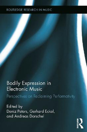 Bodily Expression in Electronic Music: Perspectives on Reclaiming Performativity Deniz Peters 9780415745710