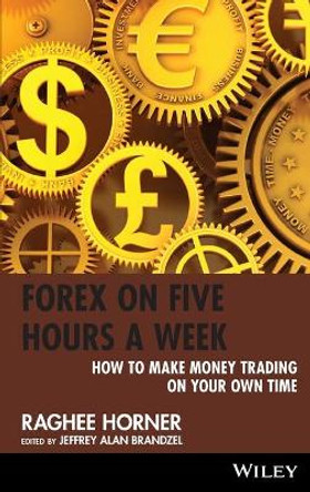 Forex on Five Hours a Week: How to Make Money Trading on Your Own Time by Raghee Horner 9780470436431