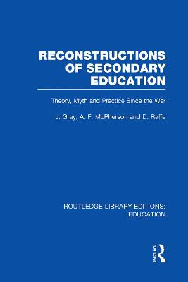 Reconstructions of Secondary Education: Theory, Myth and Practice Since the Second World War by John Gray