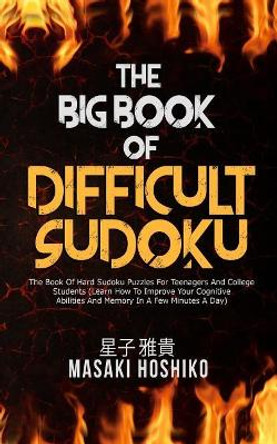 The Big Book Of Difficult Sudoku: The Book Of Hard Sudoku Puzzles For Teenagers And College Students (Learn How To Improve Your Cognitive Abilities And Memory In A Few Minutes A Day) by Masaki Hoshiko 9781094943206