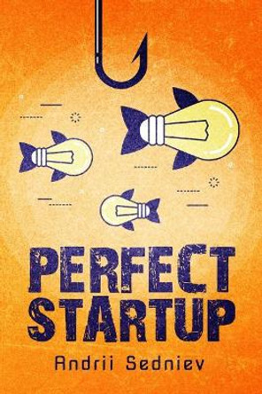 Perfect Startup: A Complete System for Becoming a Successful Entrepreneur by Andrii Sedniev 9781093550399