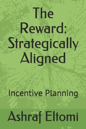 The Reward: Strategically Aligned: Incentive Planning by Ashraf Eltomi 9781093942668