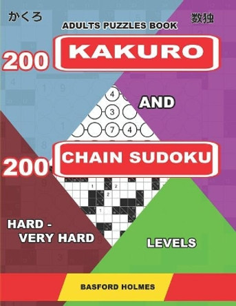 Adults puzzles book. 200 Kakuro and 200 Chain Sudoku. Hard - very hard levels: Fitness for the brain. by Basford Holmes 9781093978742