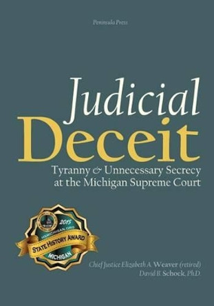 Judicial Deceit: Tyranny & Unnecessary Secrecy at the Michigan Supreme Court by David B Schock 9780989410137