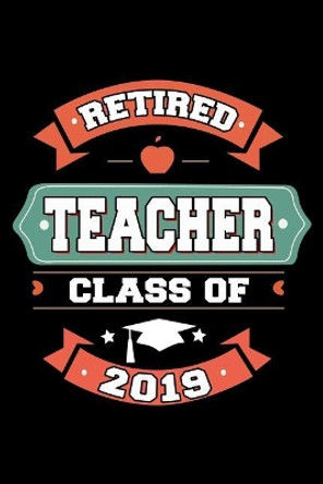 Retired Teacher Class of 2019: Retirement Gift For Retired Teachers by Ariadne Oliver 9781097798391