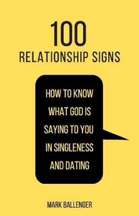 100 Relationship Signs: How to Know What God Is Saying to You in Singleness and Dating by Mark Ballenger 9781099143663
