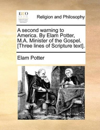 A Second Warning to America. by Elam Potter, M.A. Minister of the Gospel. [three Lines of Scripture Text]. by Elam Potter 9781140823070