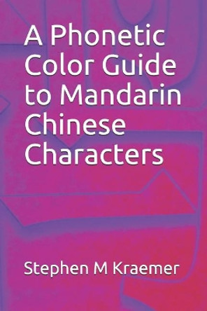 A Phonetic Color Guide to Mandarin Chinese Characters by Stephen M Kraemer 9781098603151