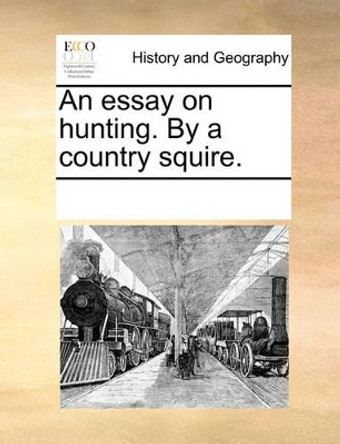 An Essay on Hunting. by a Country Squire. by Multiple Contributors 9781170083666