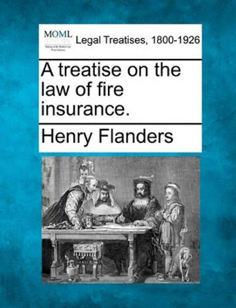 A Treatise on the Law of Fire Insurance. by Henry Flanders 9781240014040