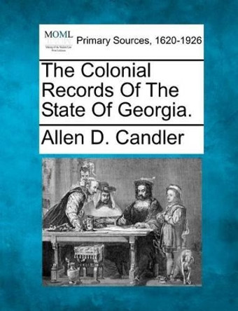 The Colonial Records of the State of Georgia. by Allen D Candler 9781277098341