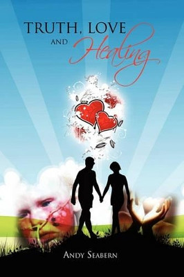 Truth, Love and Healing by Andy Seabern 9781453570692