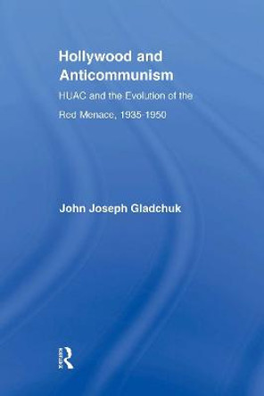 Hollywood and Anticommunism: HUAC and the Evolution of the Red Menace, 1935-1950 by John J. Gladchuk