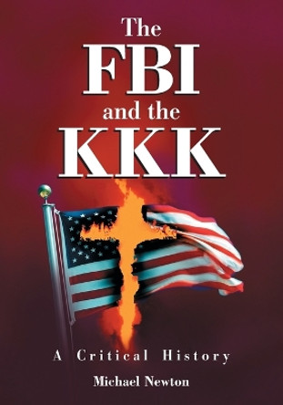 The FBI and the KKK: A Critical History by Michael Newton 9780786440726