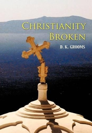Christianity Broken by D K Grooms 9781462040247