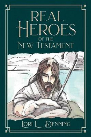 Real Heroes of the New Testament by Lori Denning 9781462144464