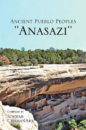 Ancient Pueblo Peoples ''Anasazi'' by Sohrab Chamanara 9781453510216