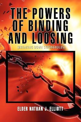 The Powers of Binding and Loosing by Elder Nathan J Elliott 9781456822644