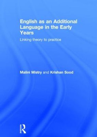 English as an Additional Language in the Early Years: Linking theory to practice by Malini Mistry