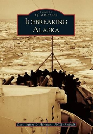 Icebreaking Alaska by Capt Jeffrey D Hartman Uscg (Retired) 9781467131087