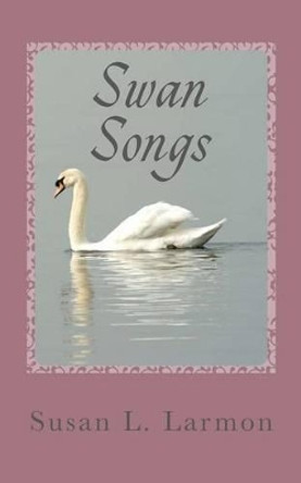 Swan Songs by Susan L Larmon 9781477692585