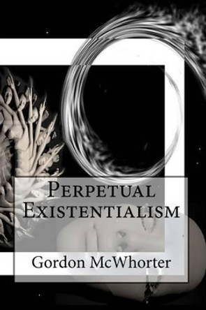 Perpetual Existentialism by Gordon Sean McWhorter 9781478102786