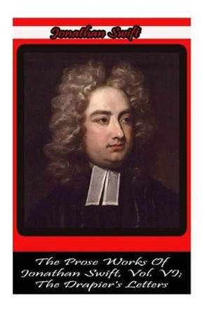 The Prose Works Of Jonathan Swift, Vol. VI; The Drapier's Letters by Jonathan Swift 9781478116622