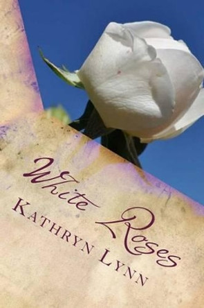 White Roses: poems of life and laughter by Kathryn Lynn 9781478130819