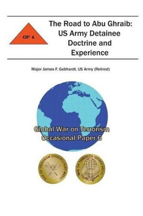 The Road to Abu Ghraib: US Army Detainee Doctrine and Experience: Global War on Terrorism Occasional Paper 6 by Combat Studies Institute 9781478155386