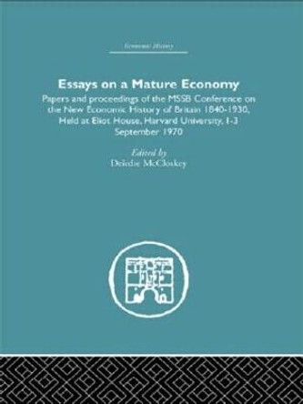 Essays on a Mature Economy: Britain After 1840: Papers and Proceedings on the New Economic History of Britain 1840-1930 by Deirdre McCloskey