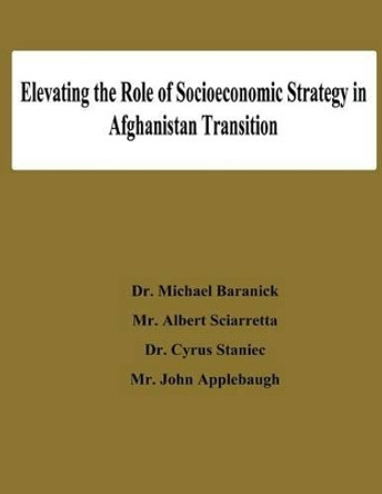 Elevating the Role of Socioeconomic Strategy in Afghanistan Transition by Albert Sciarretta 9781478192305