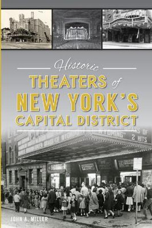 Historic Theaters of New York's Capital District by John A Miller 9781467137461
