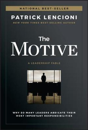 The Motive: Why So Many Leaders Abdicate Their Most Important Responsibilities by Patrick M. Lencioni