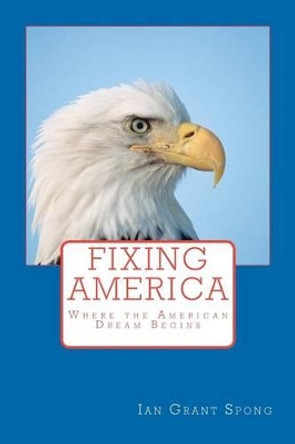 Fixing America: Where the American Dream Begins by Ian Grant Spong 9781478205722