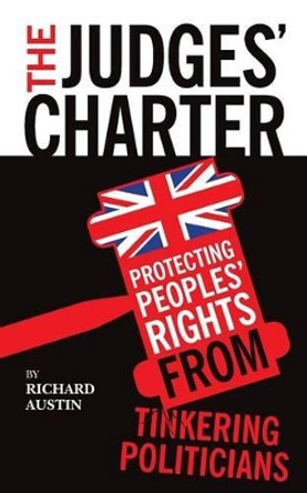 The Judges' Charter: Protecting Peoples' Rights from Tinkering Politicians by Richard Austin 9781478217022