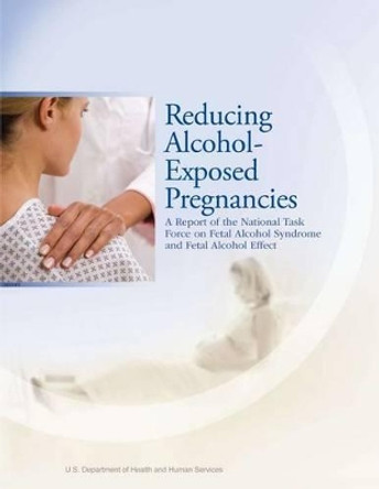 Reducing Alcohol-Exposed Pregnancies: A Report of the National Task Force on Fetal Alcohol Syndrome and Fetal Alcohol Effect by Ph D Kristen L Barry 9781478217428