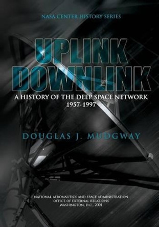 Uplink-Downlink: A History of the Deep Space Network 1957-1997 by Douglas J Mudgway 9781478220961